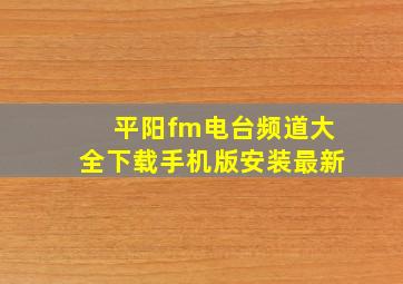 平阳fm电台频道大全下载手机版安装最新