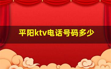 平阳ktv电话号码多少