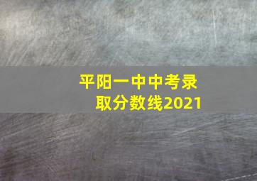 平阳一中中考录取分数线2021