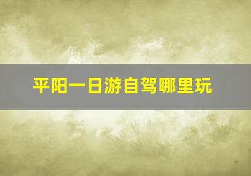 平阳一日游自驾哪里玩