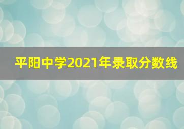 平阳中学2021年录取分数线