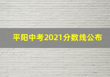 平阳中考2021分数线公布