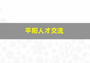 平阳人才交流