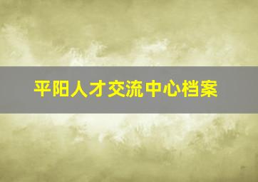 平阳人才交流中心档案