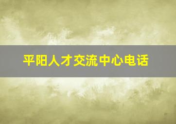 平阳人才交流中心电话