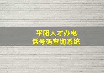 平阳人才办电话号码查询系统