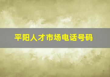 平阳人才市场电话号码