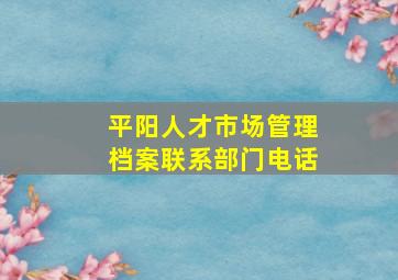 平阳人才市场管理档案联系部门电话