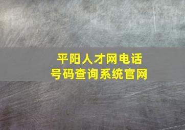 平阳人才网电话号码查询系统官网