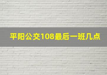 平阳公交108最后一班几点