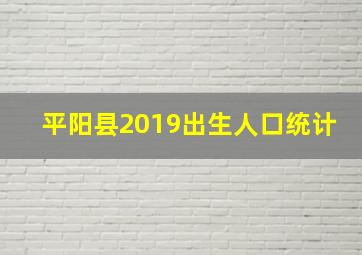 平阳县2019出生人口统计