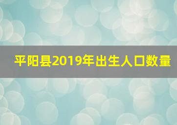 平阳县2019年出生人口数量