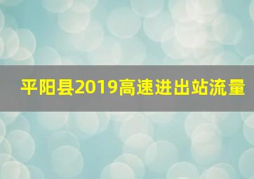 平阳县2019高速进出站流量