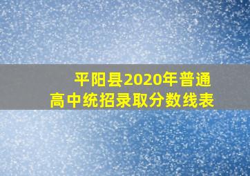 平阳县2020年普通高中统招录取分数线表