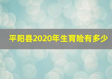 平阳县2020年生育险有多少