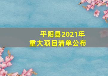 平阳县2021年重大项目清单公布