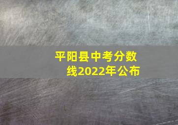 平阳县中考分数线2022年公布