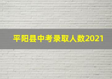 平阳县中考录取人数2021