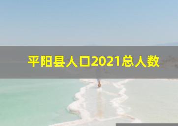 平阳县人口2021总人数