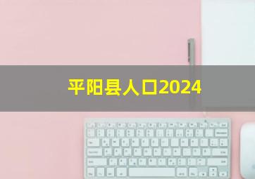 平阳县人口2024