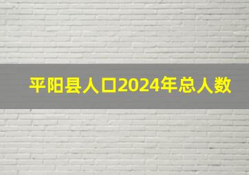 平阳县人口2024年总人数