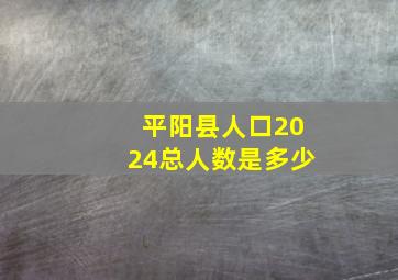 平阳县人口2024总人数是多少