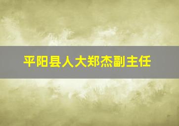 平阳县人大郑杰副主任