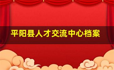 平阳县人才交流中心档案