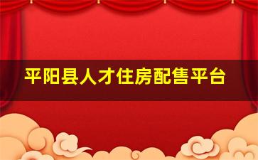 平阳县人才住房配售平台