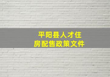 平阳县人才住房配售政策文件