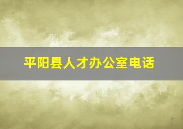 平阳县人才办公室电话