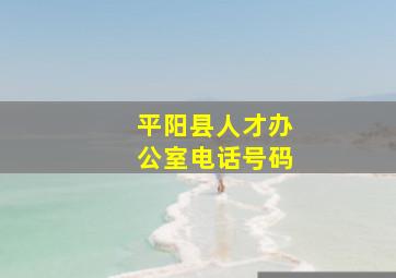 平阳县人才办公室电话号码