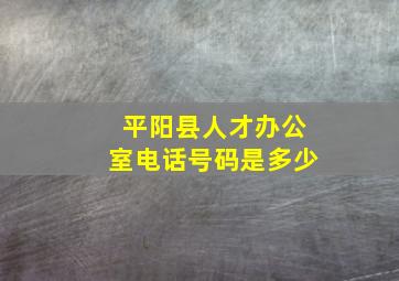 平阳县人才办公室电话号码是多少