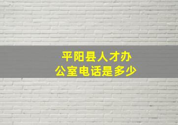 平阳县人才办公室电话是多少