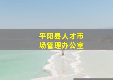 平阳县人才市场管理办公室