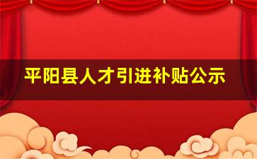 平阳县人才引进补贴公示