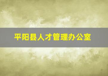 平阳县人才管理办公室