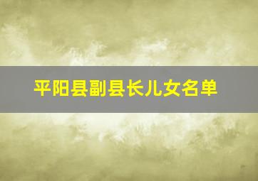 平阳县副县长儿女名单