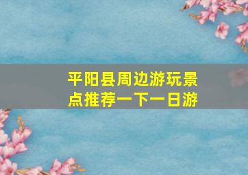 平阳县周边游玩景点推荐一下一日游