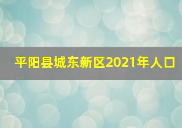 平阳县城东新区2021年人口