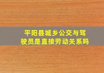 平阳县城乡公交与驾驶员是直接劳动关系吗