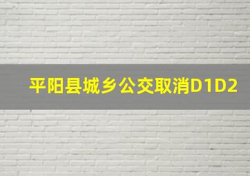 平阳县城乡公交取消D1D2