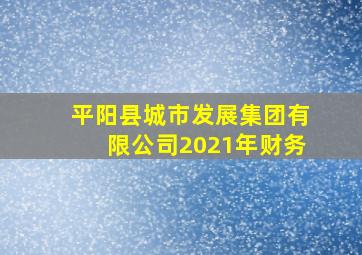 平阳县城市发展集团有限公司2021年财务