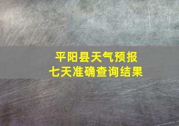 平阳县天气预报七天准确查询结果