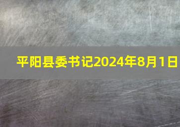 平阳县委书记2024年8月1日