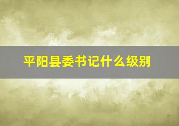 平阳县委书记什么级别