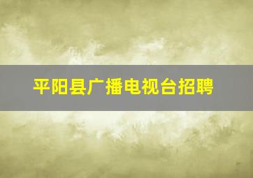 平阳县广播电视台招聘