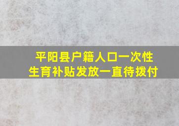 平阳县户籍人口一次性生育补贴发放一直待拨付