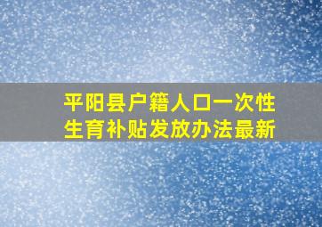 平阳县户籍人口一次性生育补贴发放办法最新