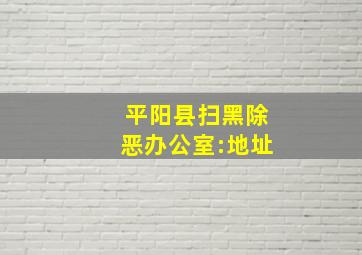 平阳县扫黑除恶办公室:地址